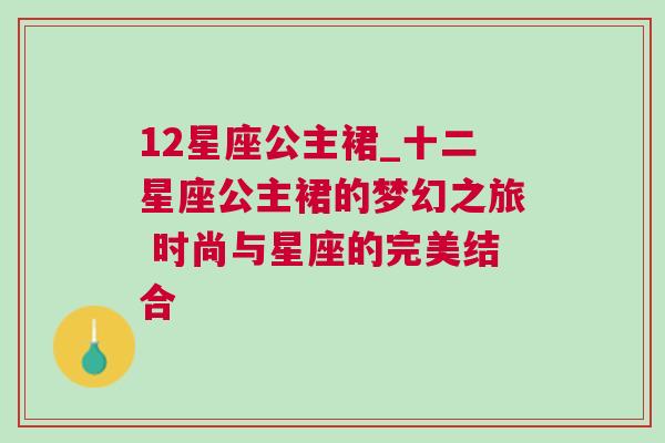 12星座公主裙_十二星座公主裙的梦幻之旅 时尚与星座的完美结合