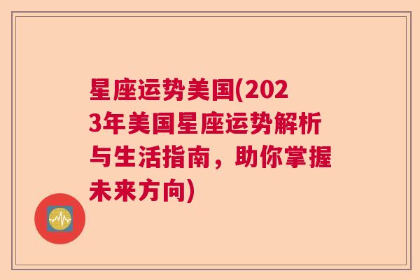 星座运势美国(2023年美国星座运势解析与生活指南，助你掌握未来方向)