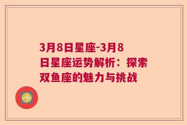 3月8日星座-3月8日星座运势解析：探索双鱼座的魅力与挑战