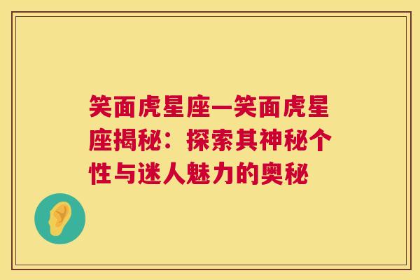 笑面虎星座—笑面虎星座揭秘：探索其神秘个性与迷人魅力的奥秘