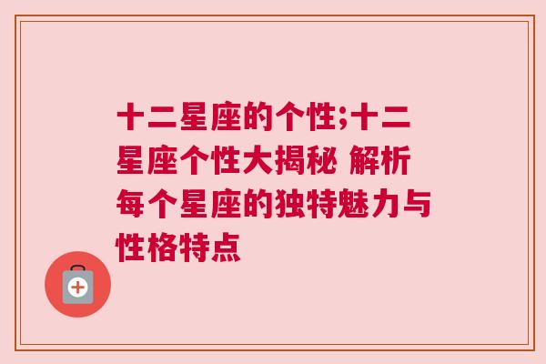 十二星座的个性;十二星座个性大揭秘 解析每个星座的独特魅力与性格特点