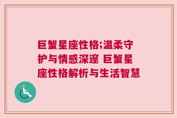 巨蟹星座性格;温柔守护与情感深邃 巨蟹星座性格解析与生活智慧