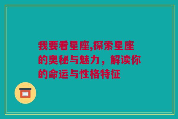 我要看星座,探索星座的奥秘与魅力，解读你的命运与性格特征