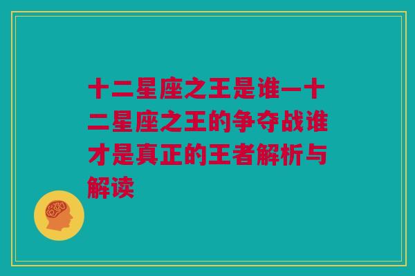 十二星座之王是谁—十二星座之王的争夺战谁才是真正的王者解析与解读