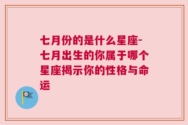 七月份的是什么星座-七月出生的你属于哪个星座揭示你的性格与命运