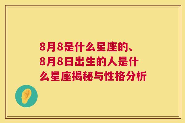 8月8是什么星座的、8月8日出生的人是什么星座揭秘与性格分析