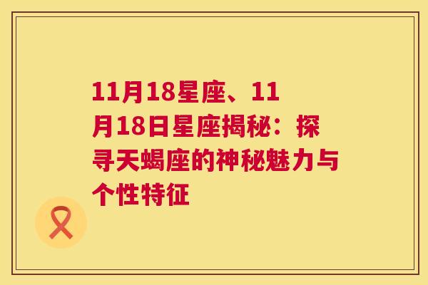 11月18星座、11月18日星座揭秘：探寻天蝎座的神秘魅力与个性特征