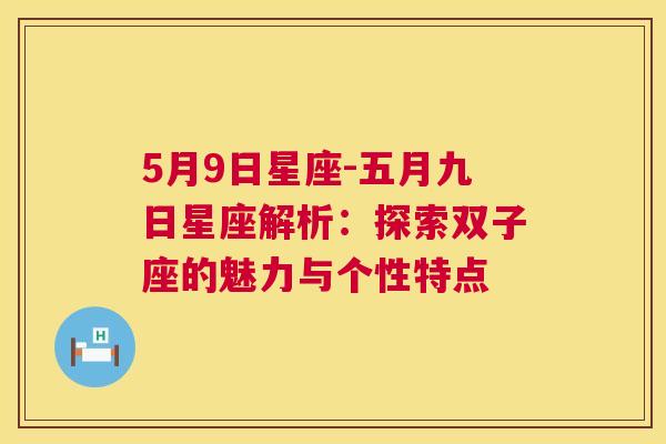 5月9日星座-五月九日星座解析：探索双子座的魅力与个性特点