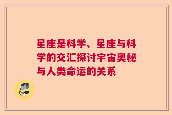 星座是科学、星座与科学的交汇探讨宇宙奥秘与人类命运的关系