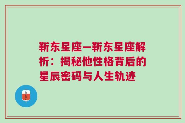 靳东星座—靳东星座解析：揭秘他性格背后的星辰密码与人生轨迹