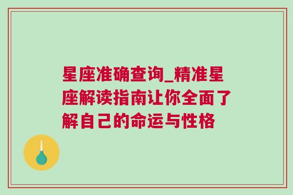 星座准确查询_精准星座解读指南让你全面了解自己的命运与性格