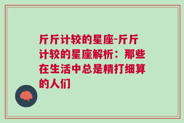 斤斤计较的星座-斤斤计较的星座解析：那些在生活中总是精打细算的人们