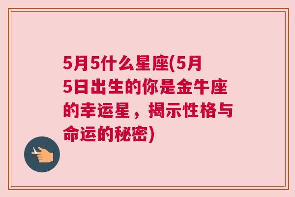 5月5什么星座(5月5日出生的你是金牛座的幸运星，揭示性格与命运的秘密)