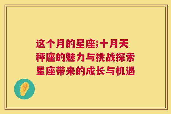 这个月的星座;十月天秤座的魅力与挑战探索星座带来的成长与机遇