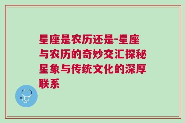 星座是农历还是-星座与农历的奇妙交汇探秘星象与传统文化的深厚联系