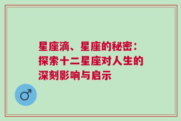 星座滴、星座的秘密：探索十二星座对人生的深刻影响与启示