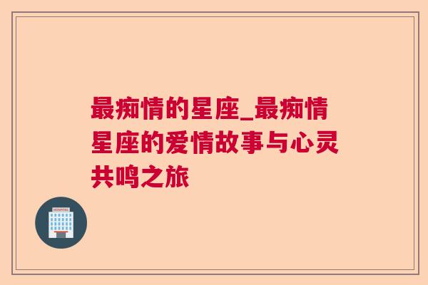 最痴情的星座_最痴情星座的爱情故事与心灵共鸣之旅