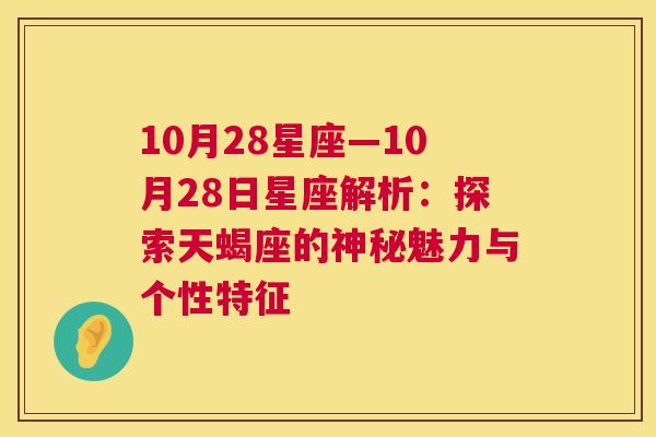 10月28星座—10月28日星座解析：探索天蝎座的神秘魅力与个性特征