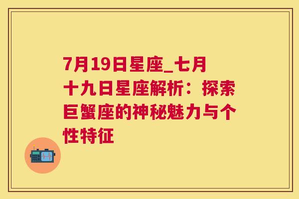 7月19日星座_七月十九日星座解析：探索巨蟹座的神秘魅力与个性特征