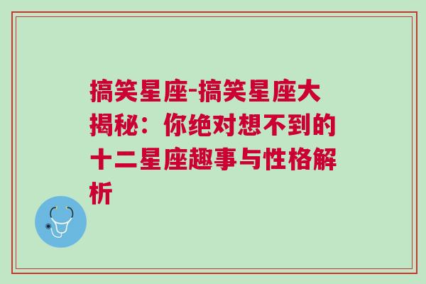 搞笑星座-搞笑星座大揭秘：你绝对想不到的十二星座趣事与性格解析