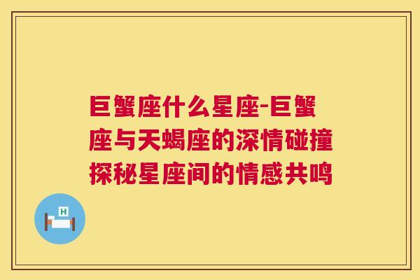 巨蟹座什么星座-巨蟹座与天蝎座的深情碰撞探秘星座间的情感共鸣