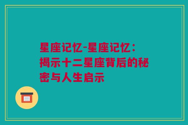 星座记忆-星座记忆：揭示十二星座背后的秘密与人生启示