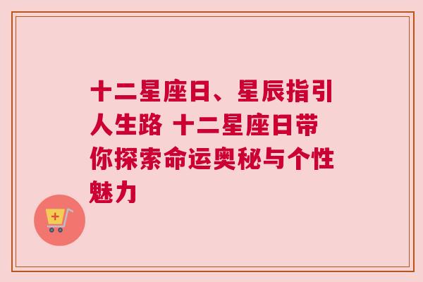 十二星座日、星辰指引人生路 十二星座日带你探索命运奥秘与个性魅力