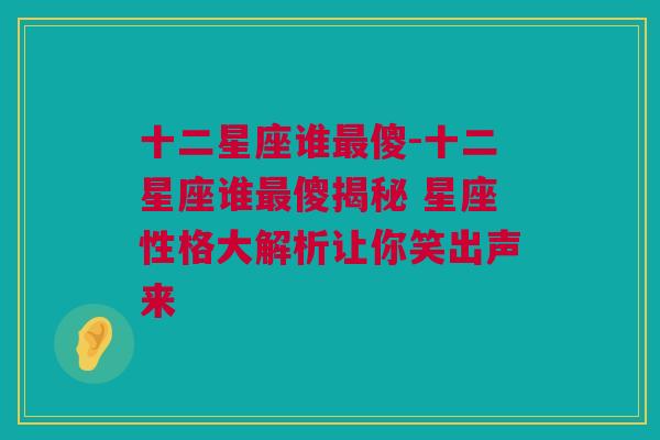 十二星座谁最傻-十二星座谁最傻揭秘 星座性格大解析让你笑出声来