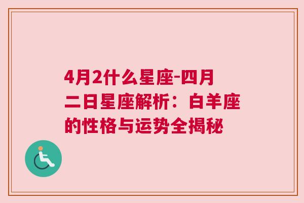 4月2什么星座-四月二日星座解析：白羊座的性格与运势全揭秘