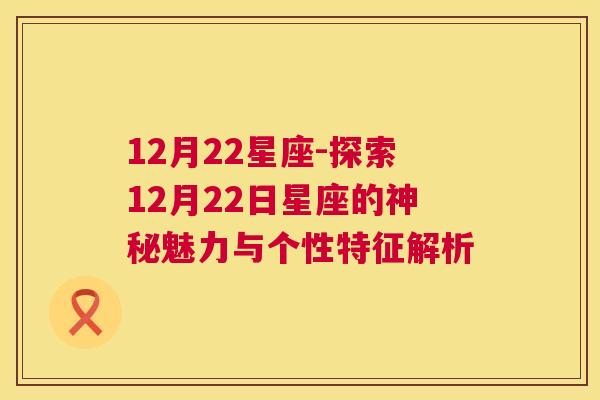 12月22星座-探索12月22日星座的神秘魅力与个性特征解析