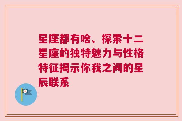 星座都有啥、探索十二星座的独特魅力与性格特征揭示你我之间的星辰联系