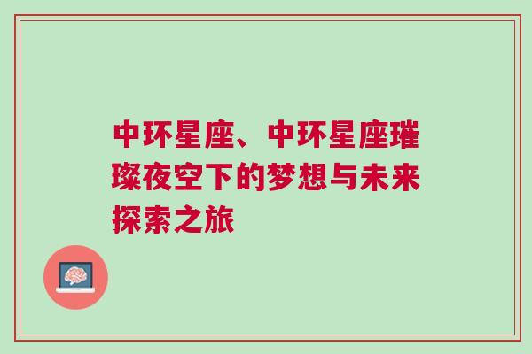 中环星座、中环星座璀璨夜空下的梦想与未来探索之旅