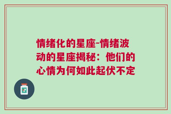 情绪化的星座-情绪波动的星座揭秘：他们的心情为何如此起伏不定