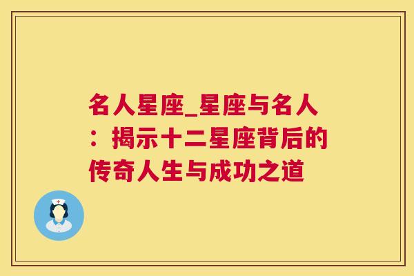 名人星座_星座与名人：揭示十二星座背后的传奇人生与成功之道