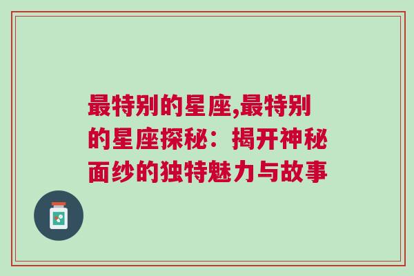 最特别的星座,最特别的星座探秘：揭开神秘面纱的独特魅力与故事