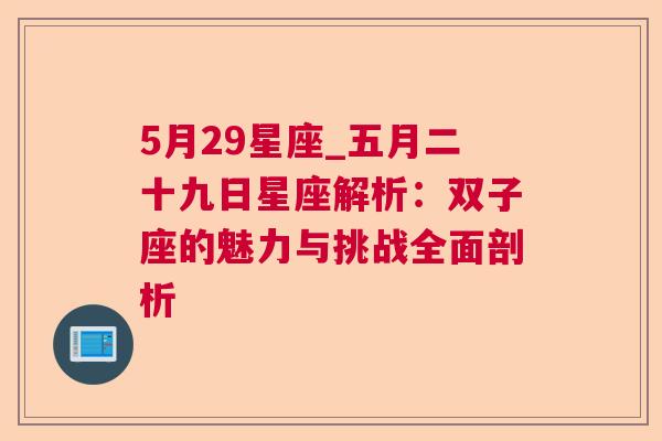 5月29星座_五月二十九日星座解析：双子座的魅力与挑战全面剖析