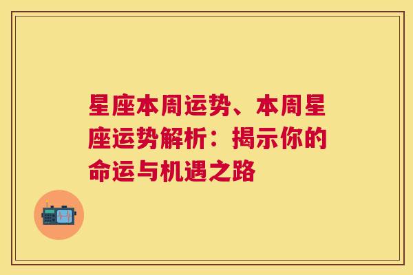 星座本周运势、本周星座运势解析：揭示你的命运与机遇之路