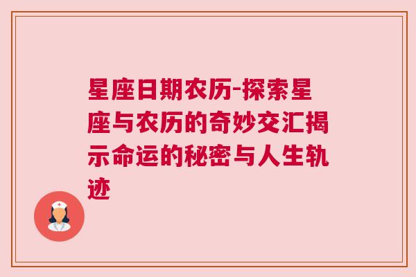 星座日期农历-探索星座与农历的奇妙交汇揭示命运的秘密与人生轨迹