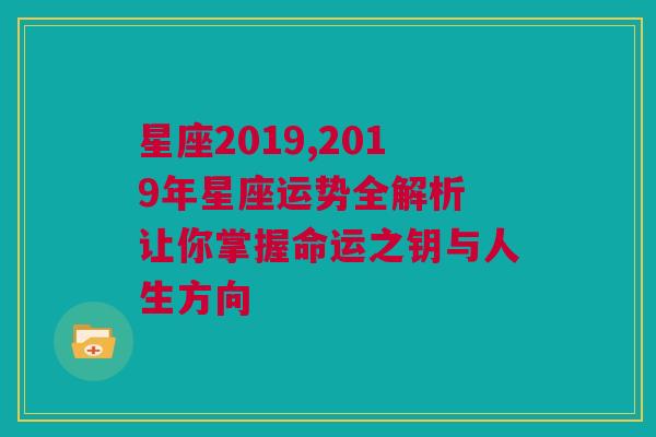 星座2019,2019年星座运势全解析 让你掌握命运之钥与人生方向