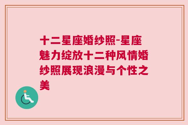 十二星座婚纱照-星座魅力绽放十二种风情婚纱照展现浪漫与个性之美