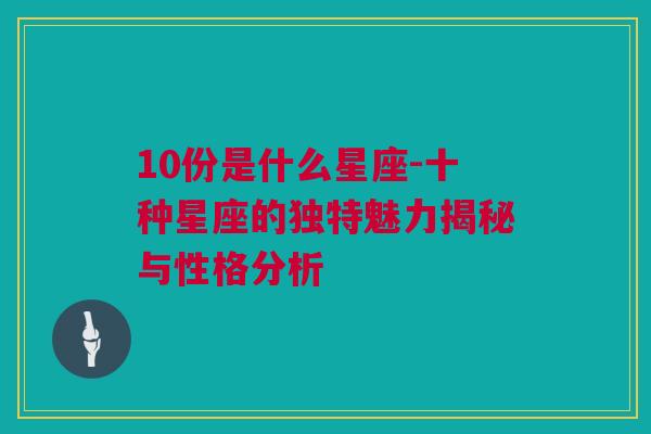 10份是什么星座-十种星座的独特魅力揭秘与性格分析