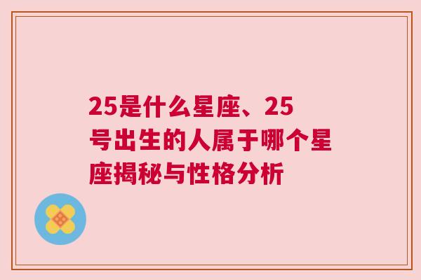 25是什么星座、25号出生的人属于哪个星座揭秘与性格分析