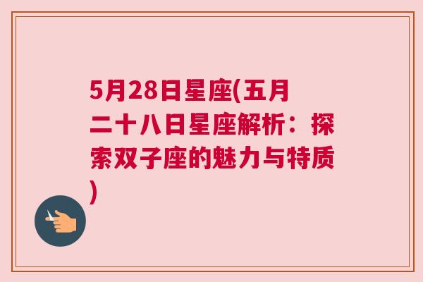 5月28日星座(五月二十八日星座解析：探索双子座的魅力与特质)