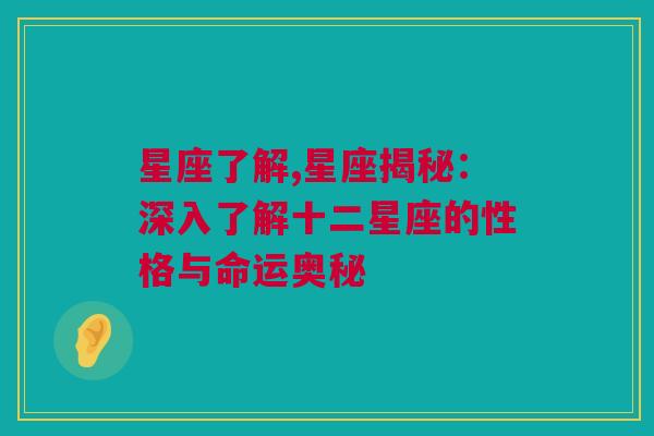 星座了解,星座揭秘：深入了解十二星座的性格与命运奥秘