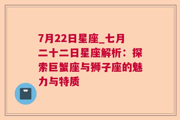 7月22日星座_七月二十二日星座解析：探索巨蟹座与狮子座的魅力与特质