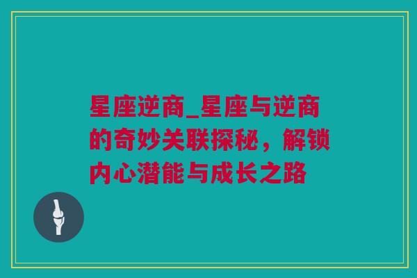 星座逆商_星座与逆商的奇妙关联探秘，解锁内心潜能与成长之路