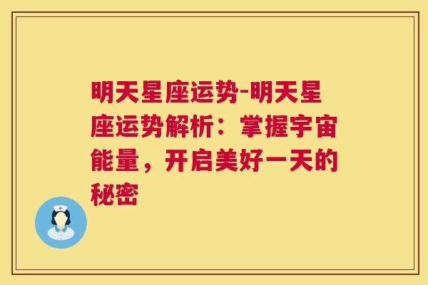 明天星座运势-明天星座运势解析：掌握宇宙能量，开启美好一天的秘密