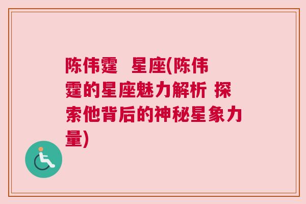 陈伟霆  星座(陈伟霆的星座魅力解析 探索他背后的神秘星象力量)