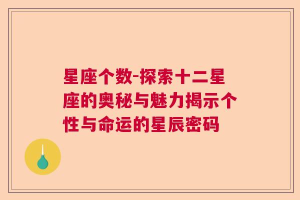 星座个数-探索十二星座的奥秘与魅力揭示个性与命运的星辰密码