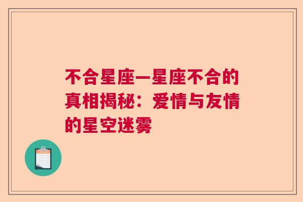 不合星座—星座不合的真相揭秘：爱情与友情的星空迷雾